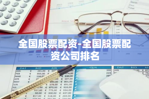 全国股票配资平台大盘点，正规配资公司助你找到投资伙伴？