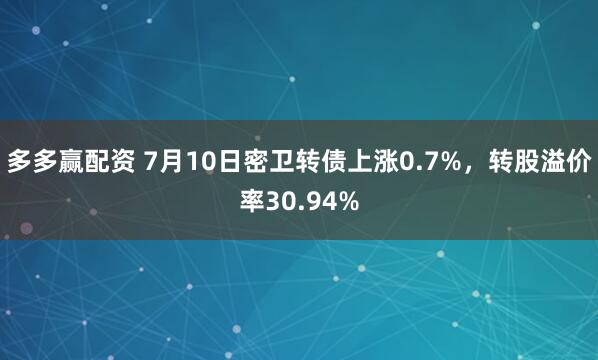 多多赢配资 7月10日密卫转债上涨0.7%，转股溢价率30.94%