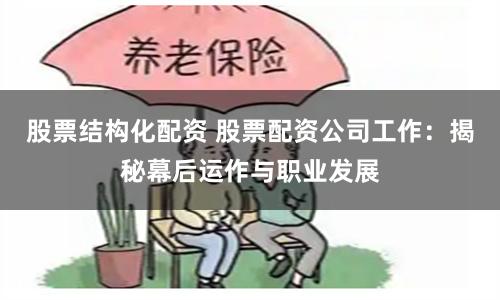 股票结构化配资 股票配资公司工作：揭秘幕后运作与职业发展